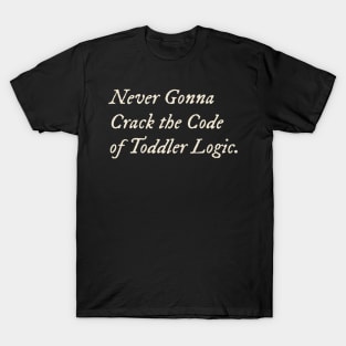 Never Gonna Crack the Code of Toddler Logic T-Shirt